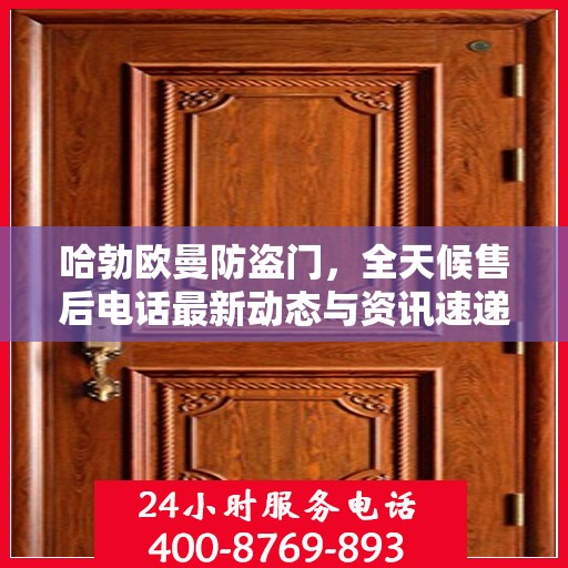 哈勃欧曼防盗门，全天候售后电话最新动态与资讯速递