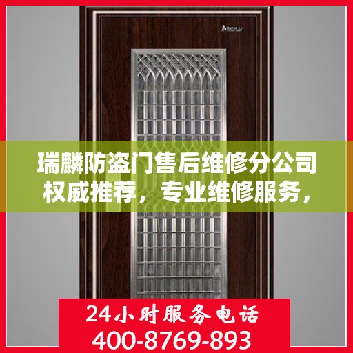 瑞麟防盗门售后维修分公司权威推荐，专业维修服务，保障您的居家安全