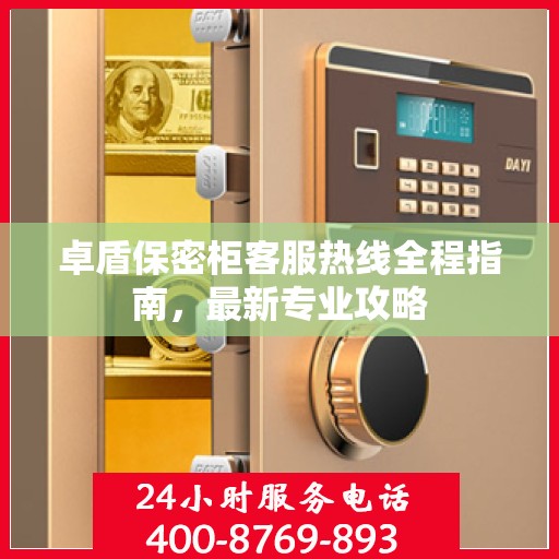 卓盾保密柜客服热线全程指南，最新专业攻略