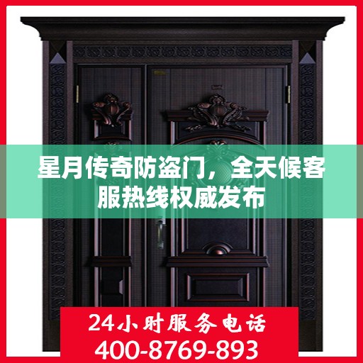 星月传奇防盗门，全天候客服热线权威发布