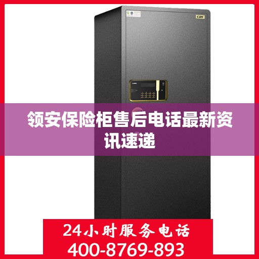 领安保险柜售后电话最新资讯速递