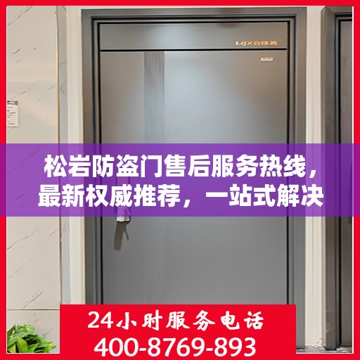 松岩防盗门售后服务热线，最新权威推荐，一站式解决您的需求！