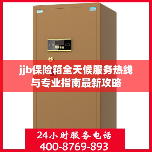 jjb保险箱全天候服务热线与专业指南最新攻略
