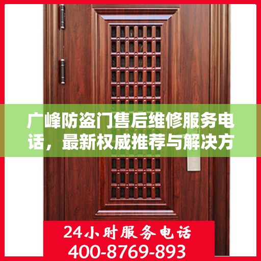 广峰防盗门售后维修服务电话，最新权威推荐与解决方案
