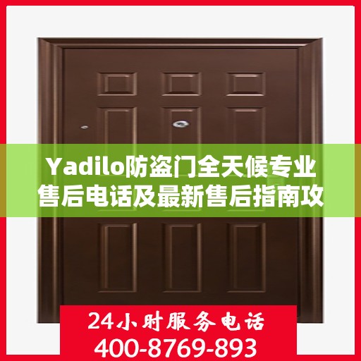 Yadilo防盗门全天候专业售后电话及最新售后指南攻略