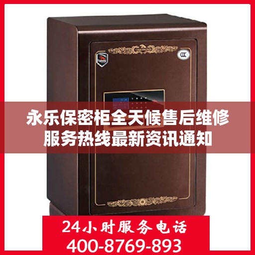 永乐保密柜全天候售后维修服务热线最新资讯通知