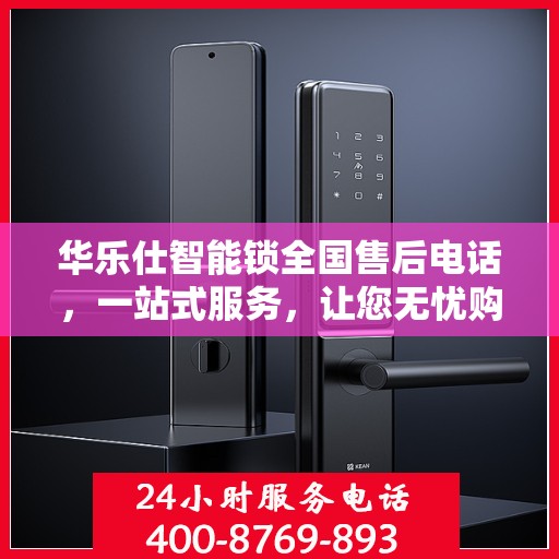 华乐仕智能锁全国售后电话，一站式服务，让您无忧购锁！