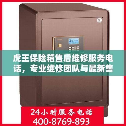 虎王保险箱售后维修服务电话，专业维修团队与最新售后指南
