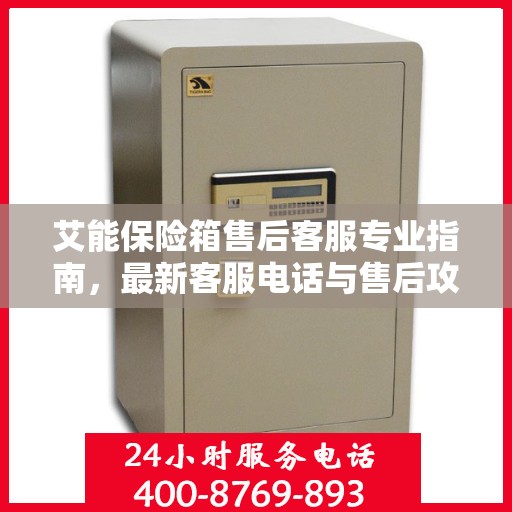 艾能保险箱售后客服专业指南，最新客服电话与售后攻略速递