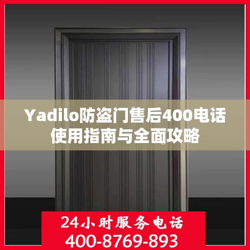 Yadilo防盗门售后400电话使用指南与全面攻略