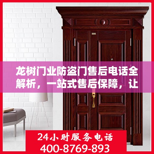 龙树门业防盗门售后电话全解析，一站式售后保障，让您无忧选择