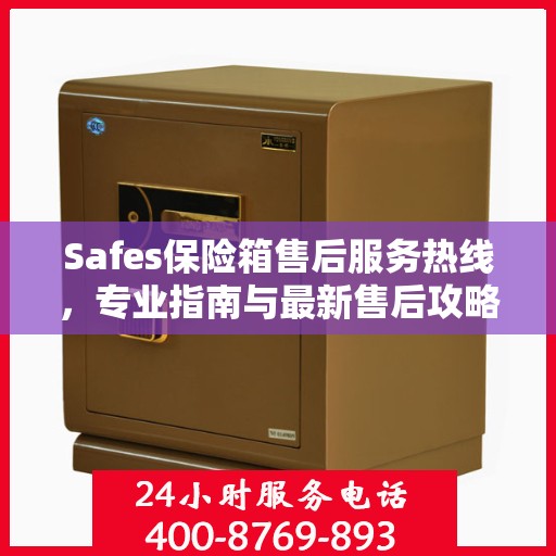 Safes保险箱售后服务热线，专业指南与最新售后攻略