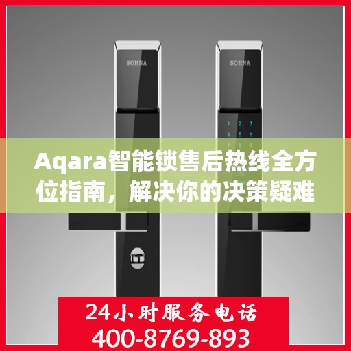 Aqara智能锁售后热线全方位指南，解决你的决策疑难，贴心服务触手可及