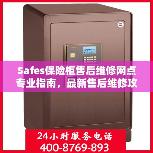 Safes保险柜售后维修网点专业指南，最新售后维修攻略