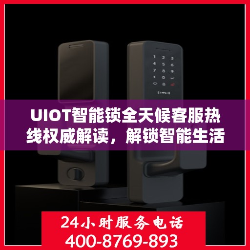 UIOT智能锁全天候客服热线权威解读，解锁智能生活，服务随时在线