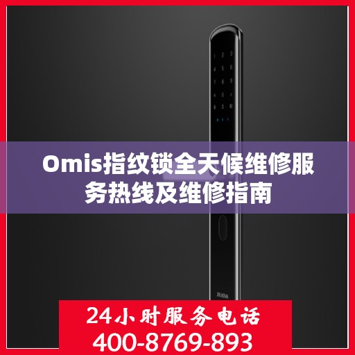 Omis指纹锁全天候维修服务热线及维修指南