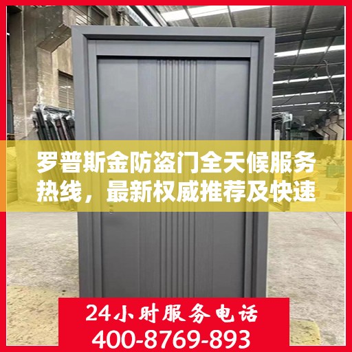 罗普斯金防盗门全天候服务热线，最新权威推荐及快速响应