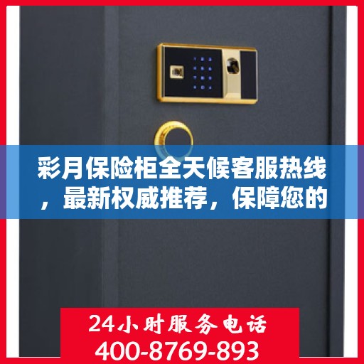 彩月保险柜全天候客服热线，最新权威推荐，保障您的安全需求