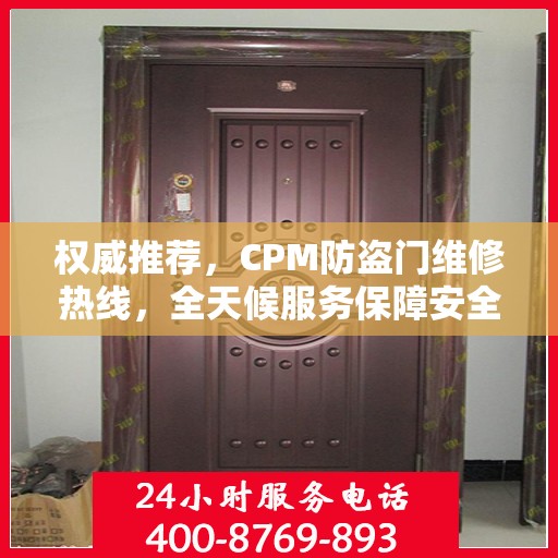 权威推荐，CPM防盗门维修热线，全天候服务保障安全之门
