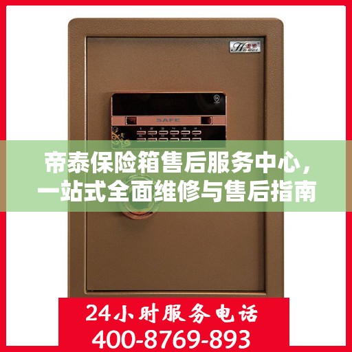帝泰保险箱售后服务中心，一站式全面维修与售后指南