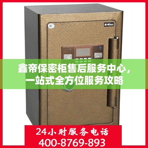 鑫帝保密柜售后服务中心，一站式全方位服务攻略