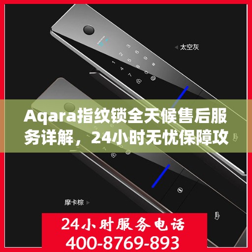 Aqara指纹锁全天候售后服务详解，24小时无忧保障攻略