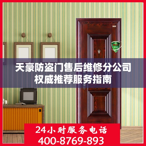 天豪防盗门售后维修分公司权威推荐服务指南