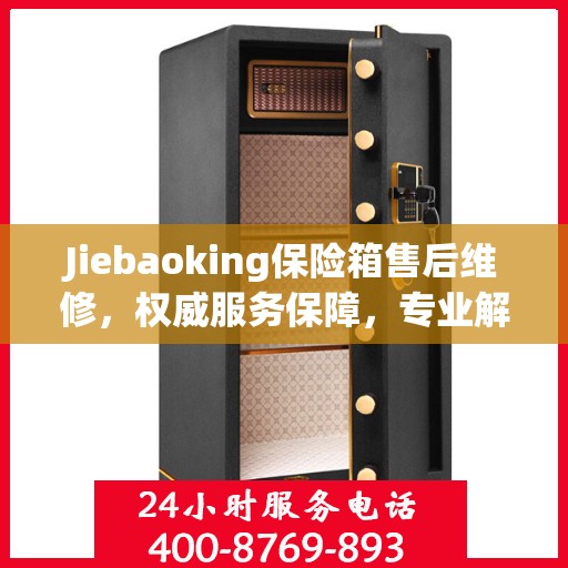 Jiebaoking保险箱售后维修，权威服务保障，专业解决您的安全锁事烦恼