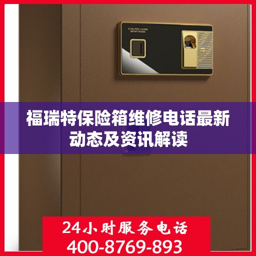 福瑞特保险箱维修电话最新动态及资讯解读