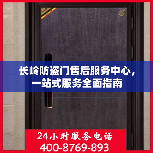 长岭防盗门售后服务中心，一站式服务全面指南
