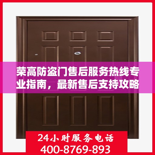 荣高防盗门售后服务热线专业指南，最新售后支持攻略与热线详解