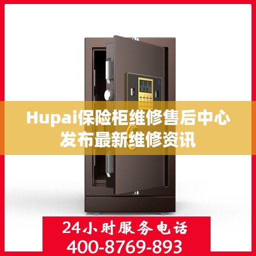 Hupai保险柜维修售后中心发布最新维修资讯