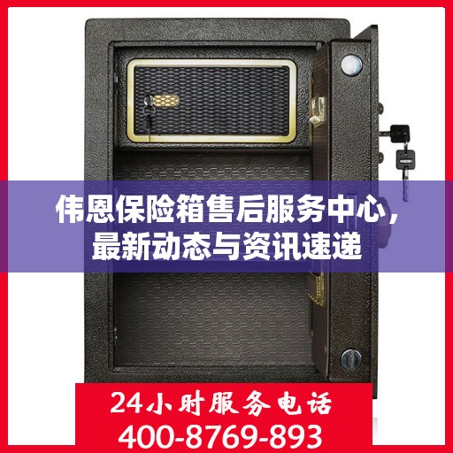 伟恩保险箱售后服务中心，最新动态与资讯速递