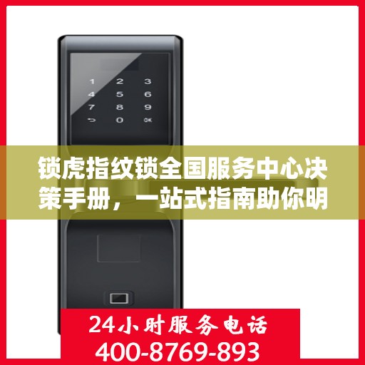 锁虎指纹锁全国服务中心决策手册，一站式指南助你明智选择服务支持