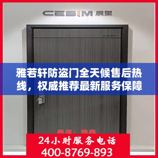 雅若轩防盗门全天候售后热线，权威推荐最新服务保障号码