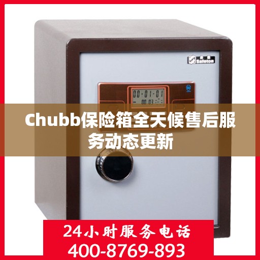 Chubb保险箱全天候售后服务动态更新