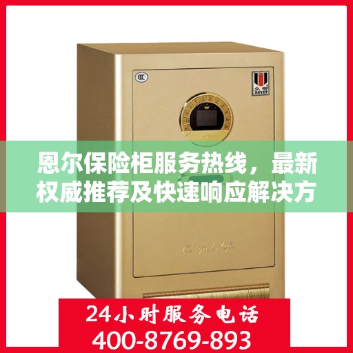 恩尔保险柜服务热线，最新权威推荐及快速响应解决方案