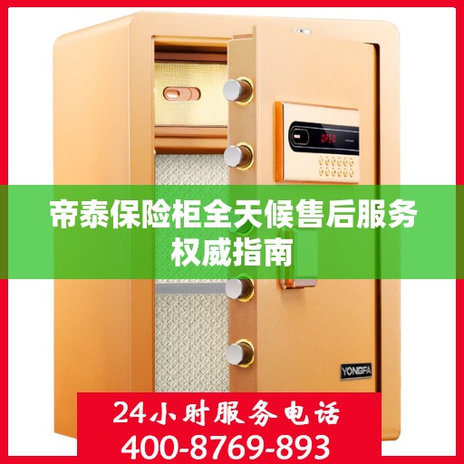 帝泰保险柜全天候售后服务权威指南