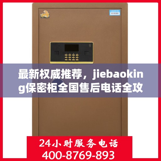 最新权威推荐，jiebaoking保密柜全国售后电话全攻略