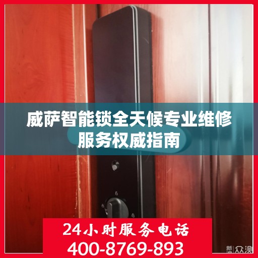 威萨智能锁全天候专业维修服务权威指南