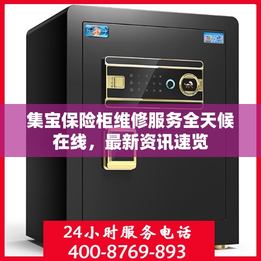 集宝保险柜维修服务全天候在线，最新资讯速览