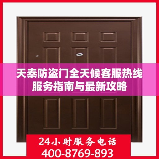 天泰防盗门全天候客服热线服务指南与最新攻略