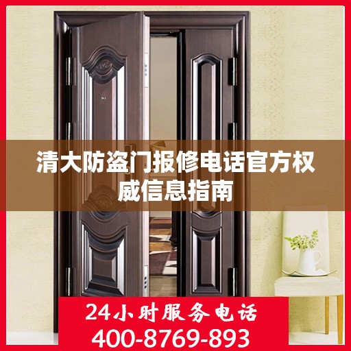 清大防盗门报修电话官方权威信息指南