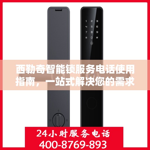 西勒奇智能锁服务电话使用指南，一站式解决您的需求