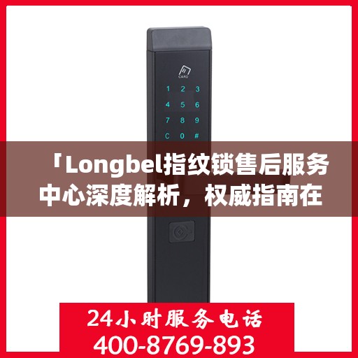 「Longbel指纹锁售后服务中心深度解析，权威指南在手」