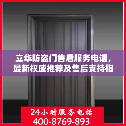 立华防盗门售后服务电话，最新权威推荐及售后支持指南