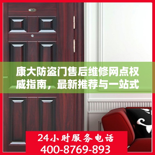 康大防盗门售后维修网点权威指南，最新推荐与一站式服务