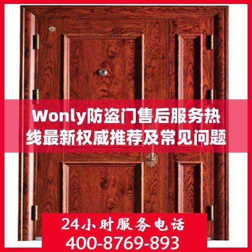 Wonly防盗门售后服务热线最新权威推荐及常见问题解答指南
