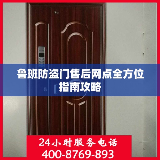 鲁班防盗门售后网点全方位指南攻略