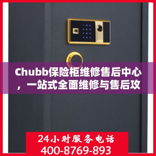 Chubb保险柜维修售后中心，一站式全面维修与售后攻略